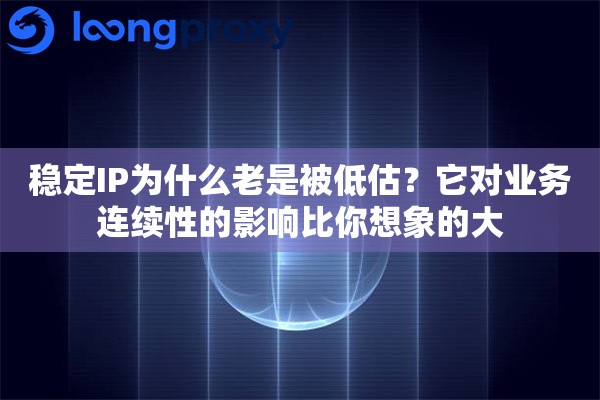 稳定IP为什么老是被低估？它对业务连续性的影响比你想象的大