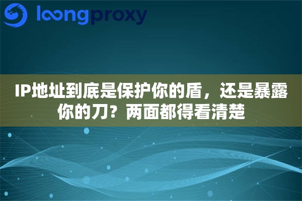 IP地址到底是保护你的盾，还是暴露你的刀？两面都得看清楚