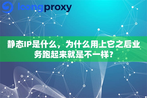 静态IP是什么，为什么用上它之后业务跑起来就是不一样？