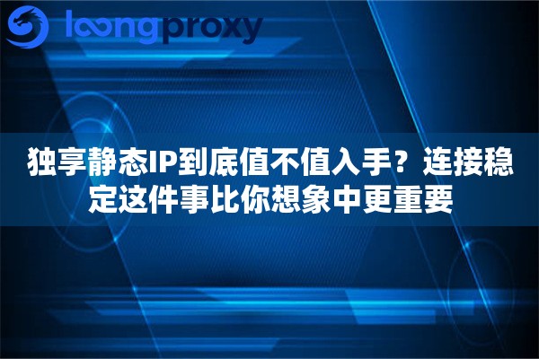 独享静态IP到底值不值入手？连接稳定这件事比你想象中更重要