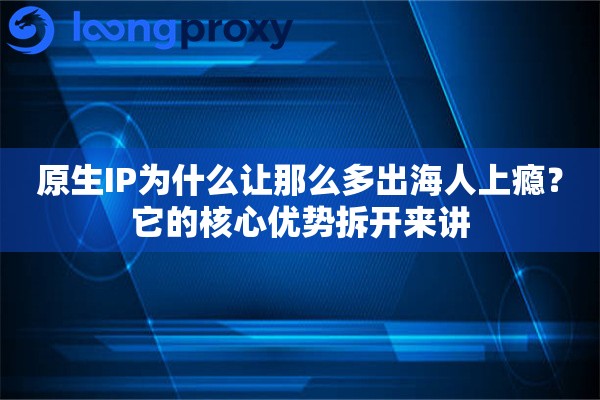 原生IP为什么让那么多出海人上瘾?它的核心优势拆开来讲 原生IP为什么让那么多出海人上瘾?它的核心优势拆开来讲