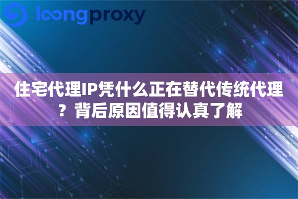 住宅代理IP凭什么正在替代传统代理？背后原因值得认真了解