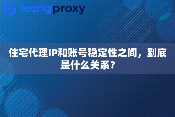 详细阅读:住宅代理IP和账号稳定性之间,到底是什么关系? 住宅代理IP和账号稳定性之间,到底是什么关系?