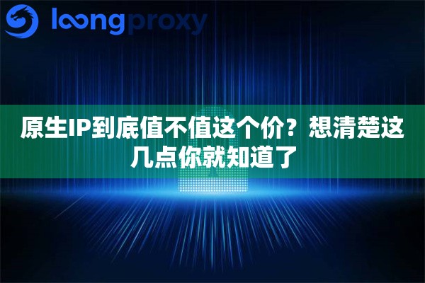 原生IP到底值不值这个价？想清楚这几点你就知道了