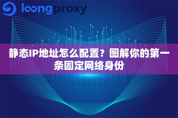 静态IP地址怎么配置？图解你的第一条固定网络身份