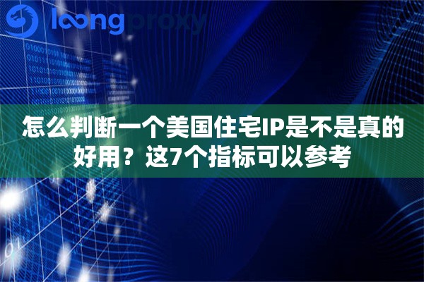 详细阅读:怎么判断一个美国住宅IP是不是真的好用?这7个指标可以参考 怎么判断一个美国住宅IP是不是真的好用?这7个指标可以参考