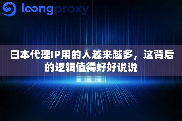 详细阅读:日本代理IP用的人越来越多,这背后的逻辑值得好好说说 日本代理IP用的人越来越多,这背后的逻辑值得好好说说