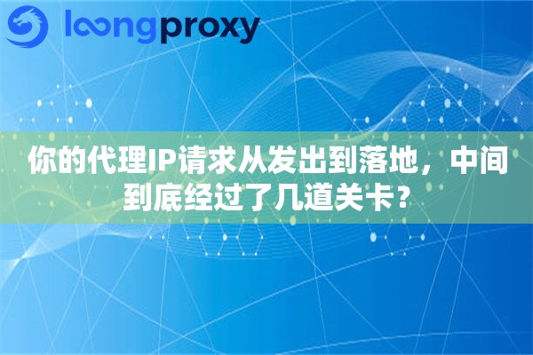 详细阅读:你的代理IP请求从发出到落地,中间到底经过了几道关卡? 你的代理IP请求从发出到落地,中间到底经过了几道关卡?