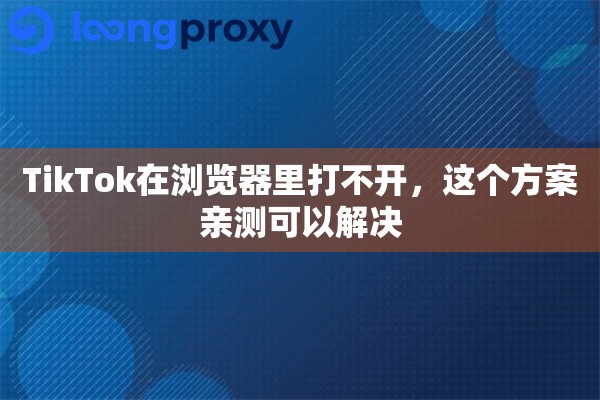 详细阅读:TikTok在浏览器里打不开,这个方案亲测可以解决 TikTok在浏览器里打不开,这个方案亲测可以解决