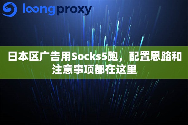 日本区广告用Socks5跑，配置思路和注意事项都在这里