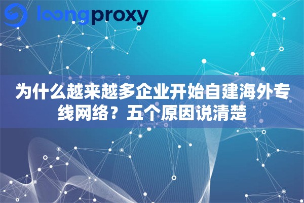 为什么越来越多企业开始自建海外专线网络？五个原因说清楚