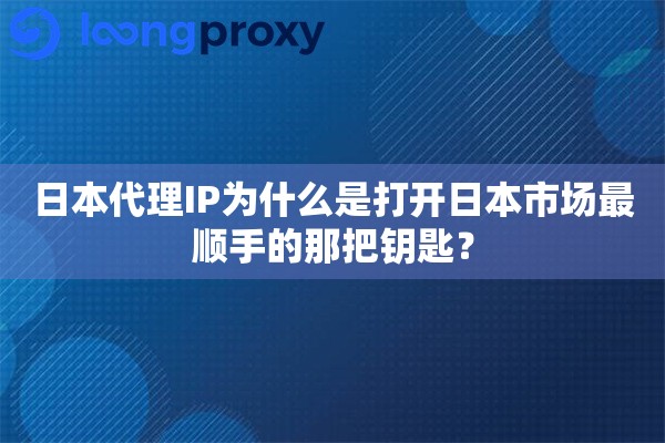详细阅读:日本代理IP为什么是打开日本市场最顺手的那把钥匙? 日本代理IP为什么是打开日本市场最顺手的那把钥匙?