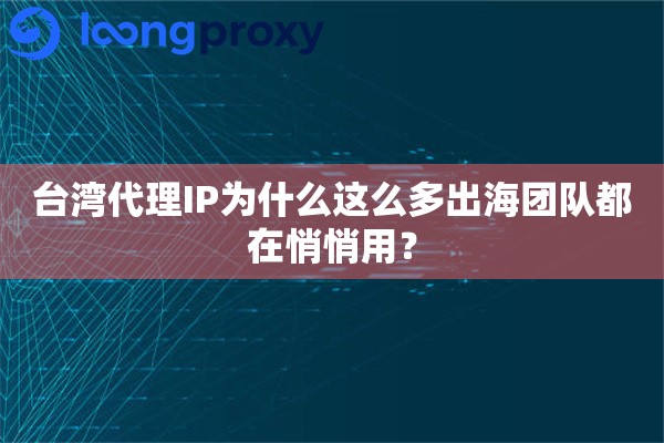 台湾代理IP为什么这么多出海团队都在悄悄用? 台湾代理IP为什么这么多出海团队都在悄悄用?