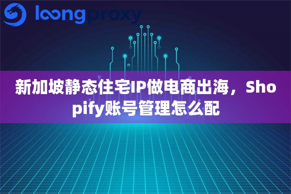 详细阅读:新加坡静态住宅IP做电商出海,Shopify账号管理怎么配 新加坡静态住宅IP做电商出海,Shopify账号管理怎么配