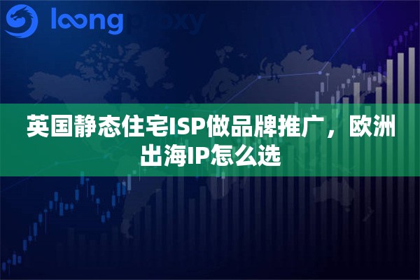 详细阅读:英国静态住宅ISP做品牌推广,欧洲出海IP怎么选 英国静态住宅ISP做品牌推广,欧洲出海IP怎么选