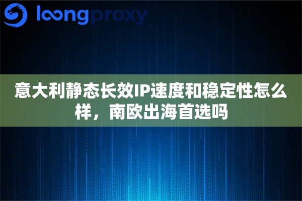 详细阅读:意大利静态长效IP速度和稳定性怎么样,南欧出海首选吗 意大利静态长效IP速度和稳定性怎么样,南欧出海首选吗