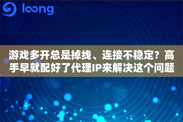 游戏多开总是掉线、连接不稳定?高手早就配好了代理IP来解决这个问题 游戏多开总是掉线、连接不稳定?高手早就配好了代理IP来解决这个问题