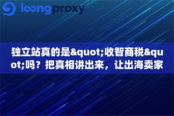 独立站真的是"收智商税"吗?把真相讲出来,让出海卖家自己判断 独立站真的是"收智商税"吗?把真相讲出来,让出海卖家自己判断