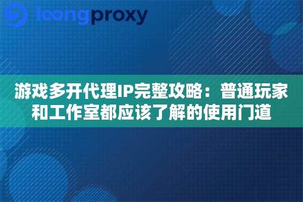 游戏多开代理IP完整攻略:普通玩家和工作室都应该了解的使用门道 游戏多开代理IP完整攻略:普通玩家和工作室都应该了解的使用门道
