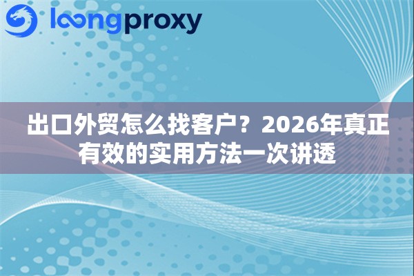 出口外贸怎么找客户?2026年真正有效的实用方法一次讲透 出口外贸怎么找客户?2026年真正有效的实用方法一次讲透