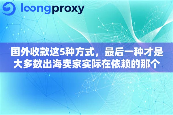 国外收款这5种方式,最后一种才是大多数出海卖家实际在依赖的那个 国外收款这5种方式,最后一种才是大多数出海卖家实际在依赖的那个