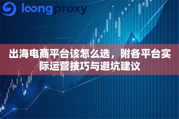 出海电商平台该怎么选,附各平台实际运营技巧与避坑建议 出海电商平台该怎么选,附各平台实际运营技巧与避坑建议