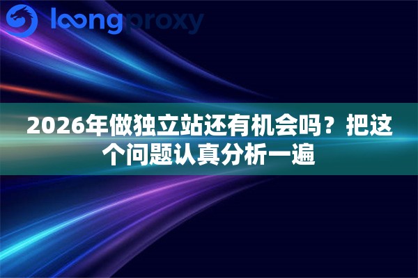 2026年做独立站还有机会吗？把这个问题认真分析一遍