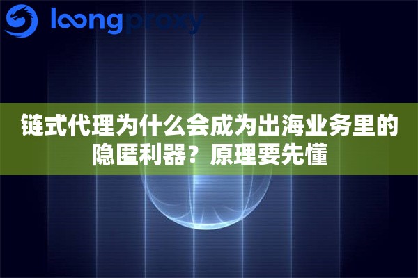 链式代理为什么会成为出海业务里的隐匿利器?原理要先懂 链式代理为什么会成为出海业务里的隐匿利器?原理要先懂
