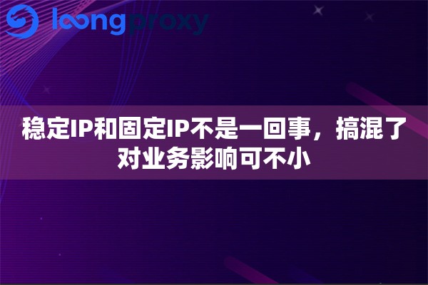 稳定IP和固定IP不是一回事，搞混了对业务影响可不小