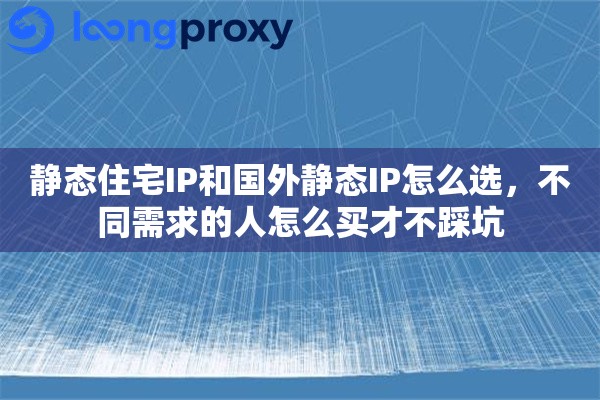 静态住宅IP和国外静态IP怎么选,不同需求的人怎么买才不踩坑 静态住宅IP和国外静态IP怎么选,不同需求的人怎么买才不踩坑
