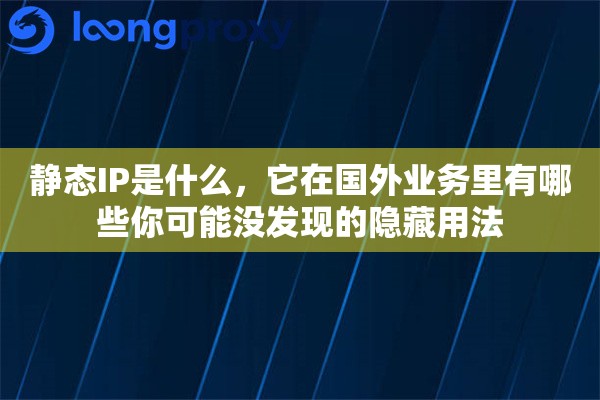 静态IP是什么，它在国外业务里有哪些你可能没发现的隐藏用法