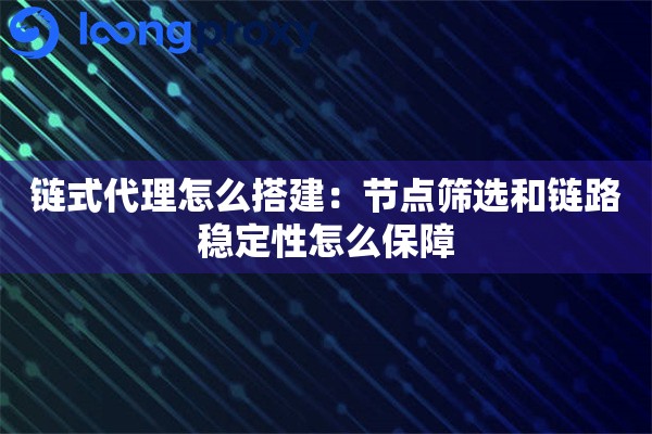 链式代理怎么搭建:节点筛选和链路稳定性怎么保障 链式代理怎么搭建:节点筛选和链路稳定性怎么保障