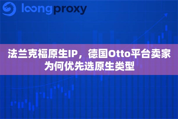 法兰克福原生IP，德国Otto平台卖家为何优先选原生类型