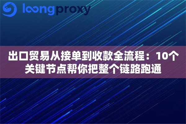 出口贸易从接单到收款全流程:10个关键节点帮你把整个链路跑通 出口贸易从接单到收款全流程:10个关键节点帮你把整个链路跑通