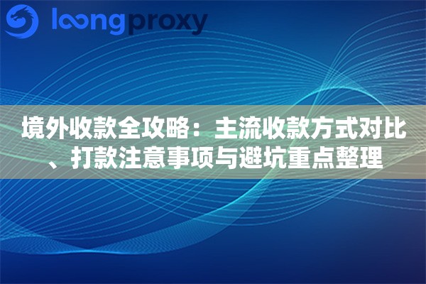境外收款全攻略：主流收款方式对比、打款注意事项与避坑重点整理