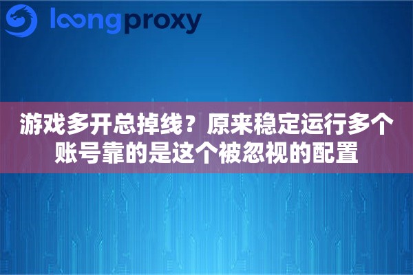 游戏多开总掉线？原来稳定运行多个账号靠的是这个被忽视的配置