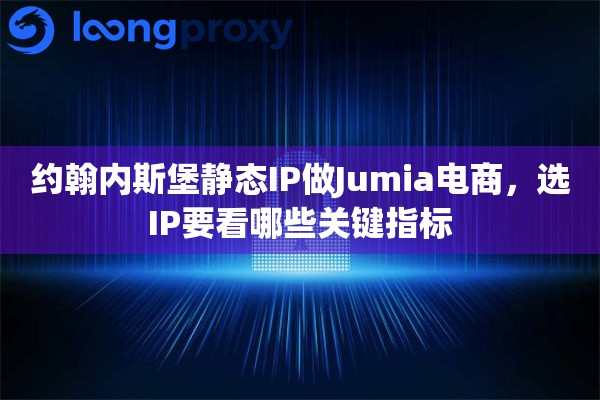 约翰内斯堡静态IP做Jumia电商，选IP要看哪些关键指标