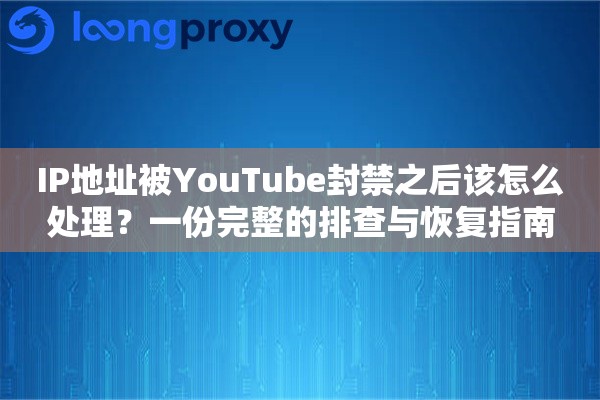 IP地址被YouTube封禁之后该怎么处理？一份完整的排查与恢复指南