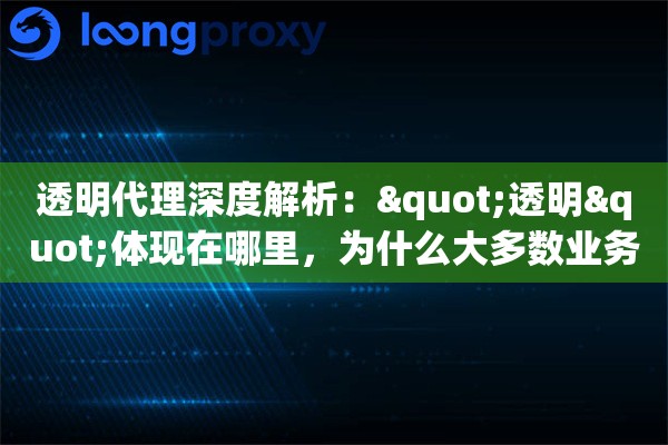 透明代理深度解析："透明"体现在哪里，为什么大多数业务场景要主动规避它