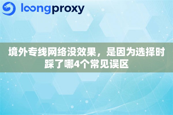 境外专线网络没效果,是因为选择时踩了哪4个常见误区 境外专线网络没效果,是因为选择时踩了哪4个常见误区
