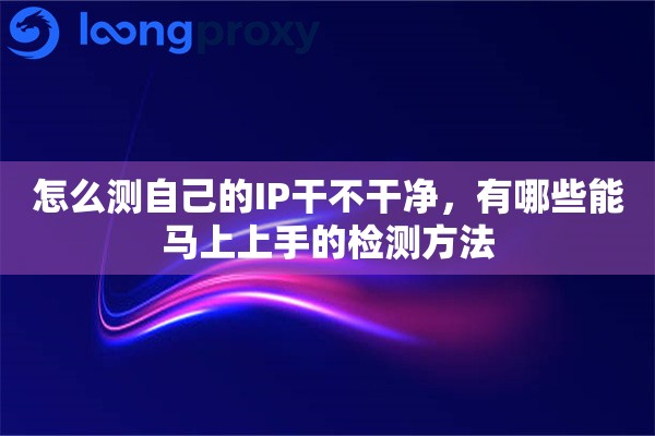 怎么测自己的IP干不干净，有哪些能马上上手的检测方法