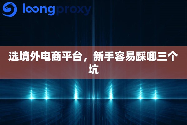 选境外电商平台，新手容易踩哪三个坑