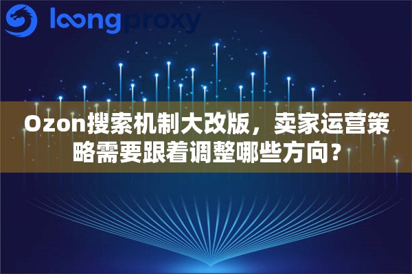 Ozon搜索机制大改版，卖家运营策略需要跟着调整哪些方向？