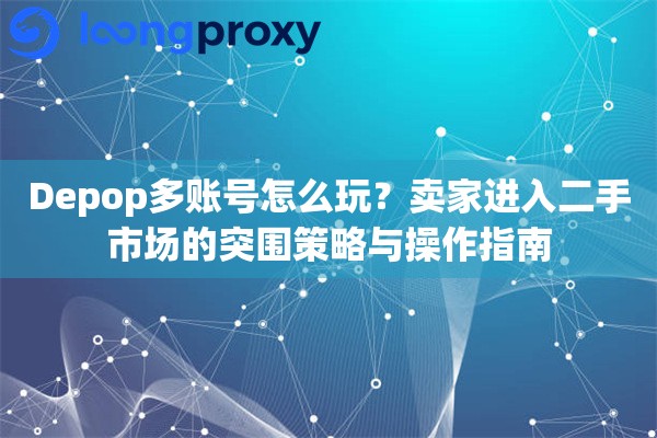 Depop多账号怎么玩?卖家进入二手市场的突围策略与操作指南 Depop多账号怎么玩?卖家进入二手市场的突围策略与操作指南