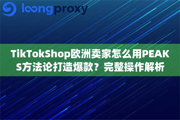 TikTokShop欧洲卖家怎么用PEAKS方法论打造爆款？完整操作解析