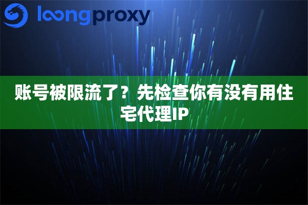 账号被限流了?先检查你有没有用住宅代理IP 账号被限流了?先检查你有没有用住宅代理IP