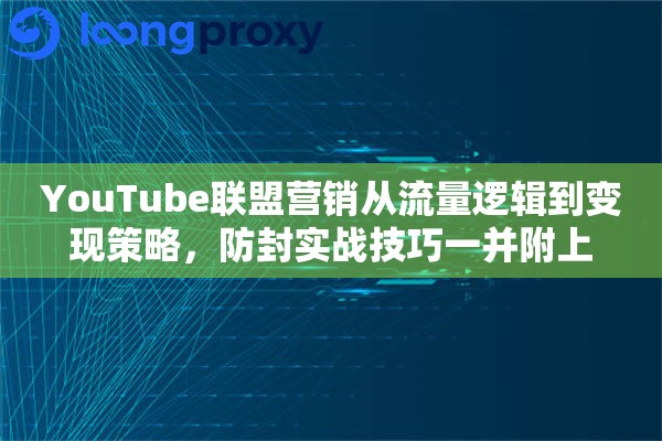 YouTube联盟营销从流量逻辑到变现策略,防封实战技巧一并附上 YouTube联盟营销从流量逻辑到变现策略,防封实战技巧一并附上
