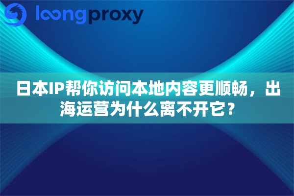 日本IP帮你访问本地内容更顺畅,出海运营为什么离不开它? 日本IP帮你访问本地内容更顺畅,出海运营为什么离不开它?