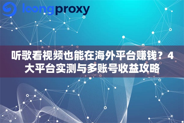 听歌看视频也能在海外平台赚钱？4大平台实测与多账号收益攻略
