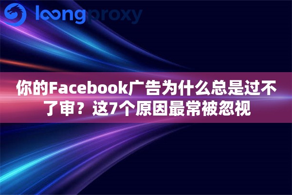 你的Facebook广告为什么总是过不了审?这7个原因最常被忽视 你的Facebook广告为什么总是过不了审?这7个原因最常被忽视